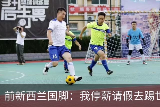 前新西兰国脚：我停薪请假去踢世界杯，同事看新闻才知道我是国脚