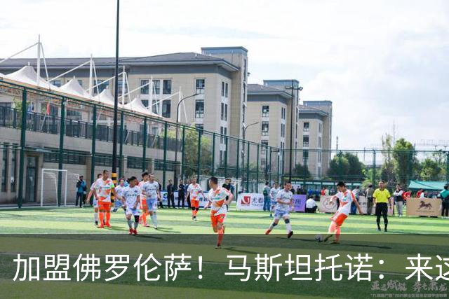 加盟佛罗伦萨！马斯坦托诺：来这因为有成长空间 皇马经历帮助大
