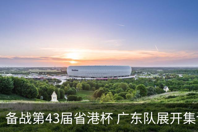 备战第43届省港杯 广东队展开集训 周穗安任主帅