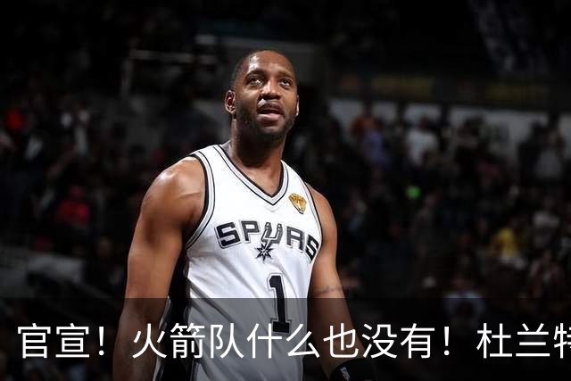 官宣！火箭队什么也没有！杜兰特影响力大不如前？