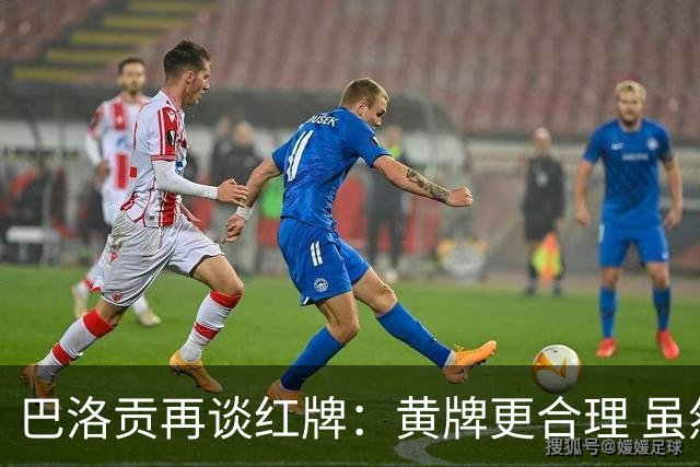 巴洛贡再谈红牌：黄牌更合理 虽然无法上场但我会全力支持球队