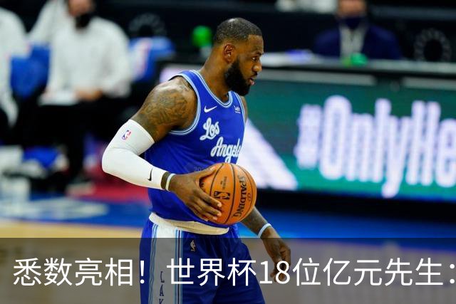 悉数亮相！世界杯18位亿元先生：哈姆维贝等6人进球，4人收获助攻