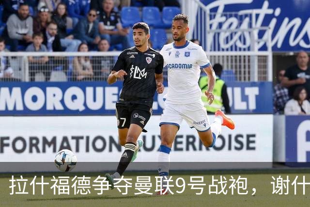 拉什福德争夺曼联9号战袍，谢什科能否如愿？