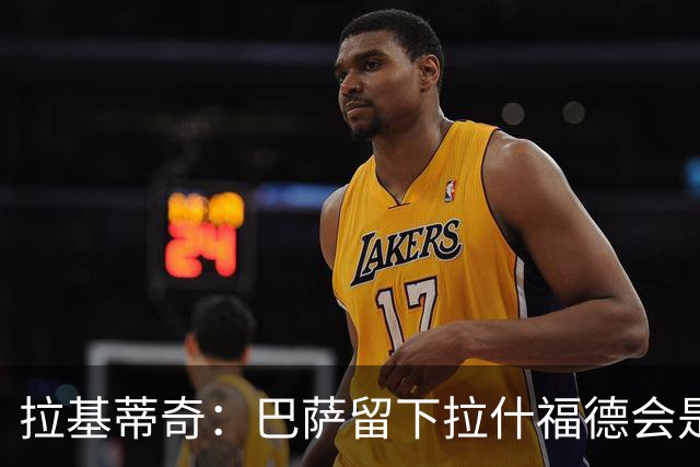 拉基蒂奇：巴萨留下拉什福德会是非常好的选择……让我们拭目以待