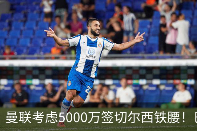 曼联考虑5000万签切尔西铁腰！巴莱巴恐亦被截胡，布莱顿给出具体要价