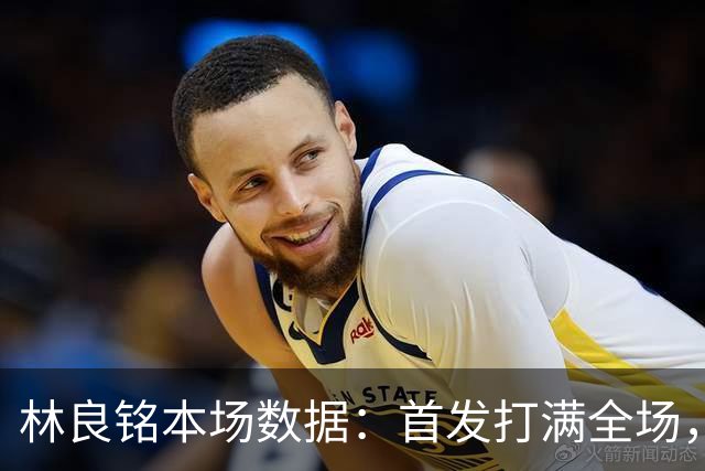 林良铭本场数据：首发打满全场，2进球1中柱+造点后亲自主罚被扑