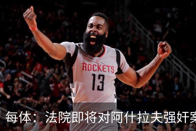 每体：法院即将对阿什拉夫强奸案指控做出裁决