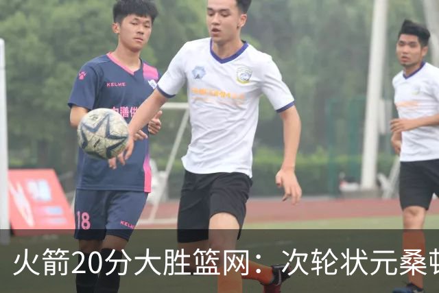 火箭20分大胜篮网：次轮状元桑顿23分全场最高+4战狂轰85分