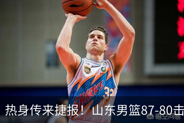 热身传来捷报！山东男篮87‑80击败塞尔维亚KK，王证砍下16分，祝铭震杨文学双双上双，后续多场硬仗已经敲定