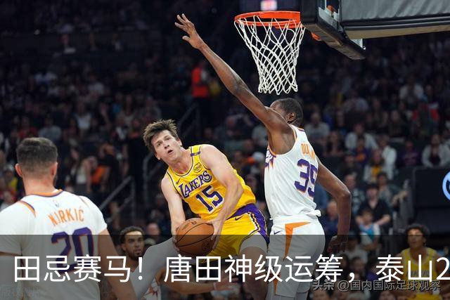 田忌赛马！唐田神级运筹，泰山2-1绝杀获连胜，赢球练兵双丰收