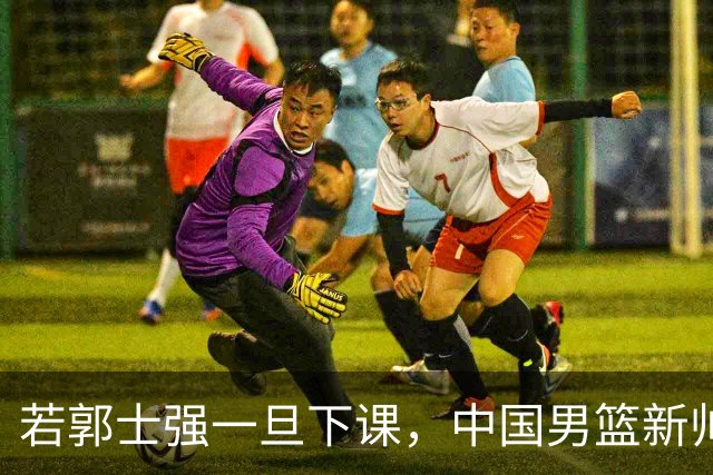 若郭士强一旦下课，中国男篮新帅99%锁定这3人，其中一人呼声最高