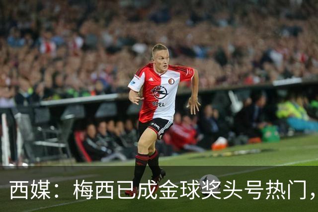 西媒：梅西已成金球奖头号热门，凯恩排第3，19岁小将欲逆风翻盘