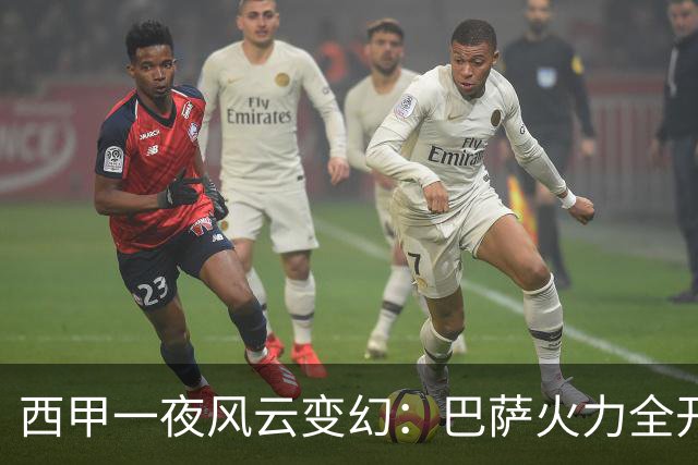 西甲一夜风云变幻：巴萨火力全开，皇马滑落，西班牙人绝平