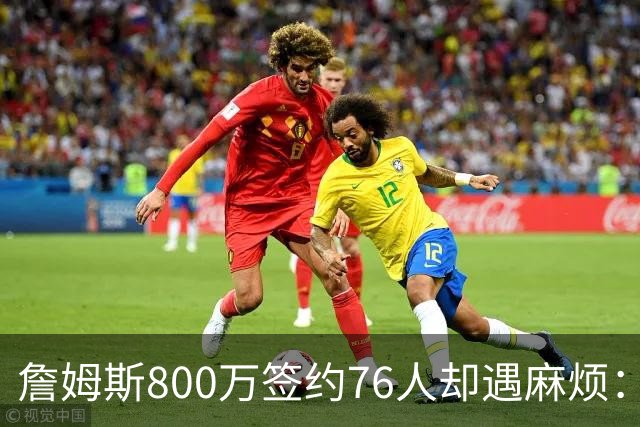 詹姆斯800万签约76人却遇麻烦：为何年薪联盟第一人的合同要被迫修改？