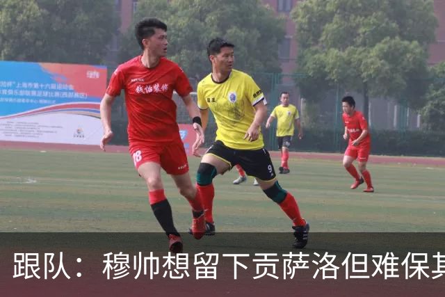 跟队：穆帅想留下贡萨洛但难保其出场时间；马斯坦托诺将离队