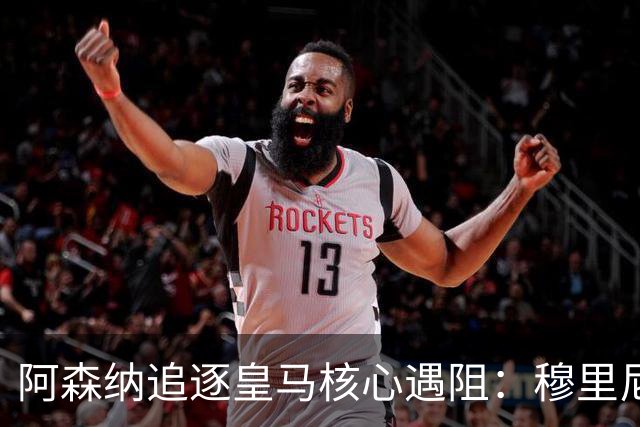 阿森纳追逐皇马核心遇阻：穆里尼奥回归首季就要强行留人