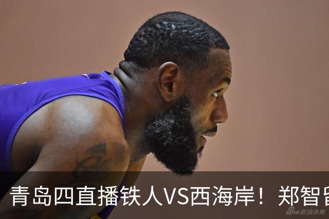 青岛四直播铁人VS西海岸！郑智留下3分支持辽足发展，李金羽不握手 徐正源补上