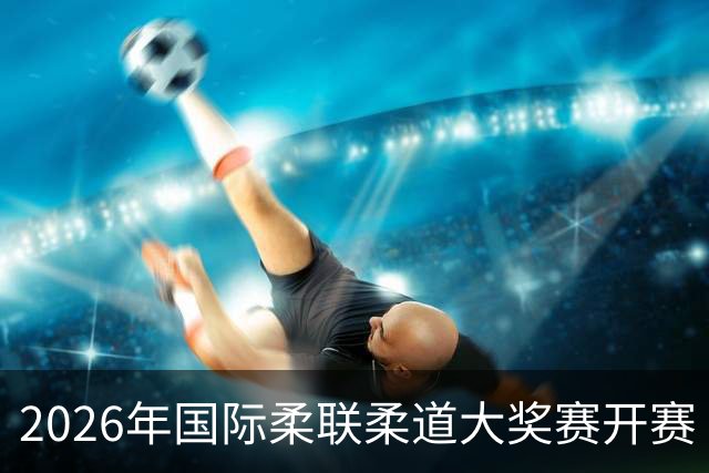 2026年国际柔联柔道大奖赛开赛 中国选手获赛事首金