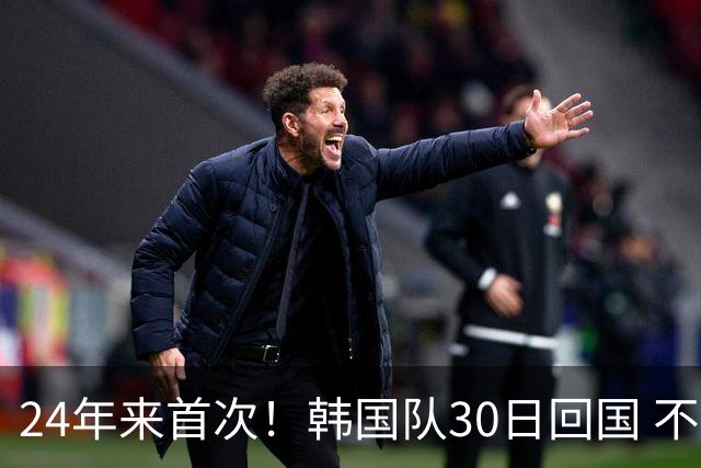 24年来首次！韩国队30日回国 不举行官方欢迎仪式