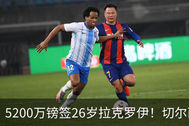 5200万镑签26岁拉克罗伊！切尔西破例买熟男，防线终于有人扛事了