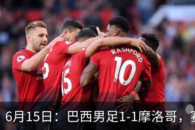 6月15日：巴西男足1-1摩洛哥，赛后球员评分：四人满分，2人及格，2人拉胯