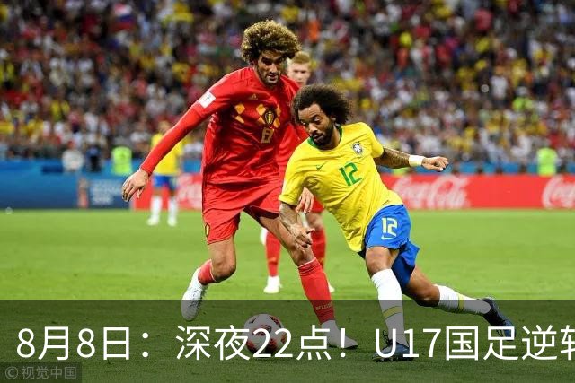 8月8日：深夜22点！U17国足逆转药厂封神，赵松源一战成名，河床要慌了