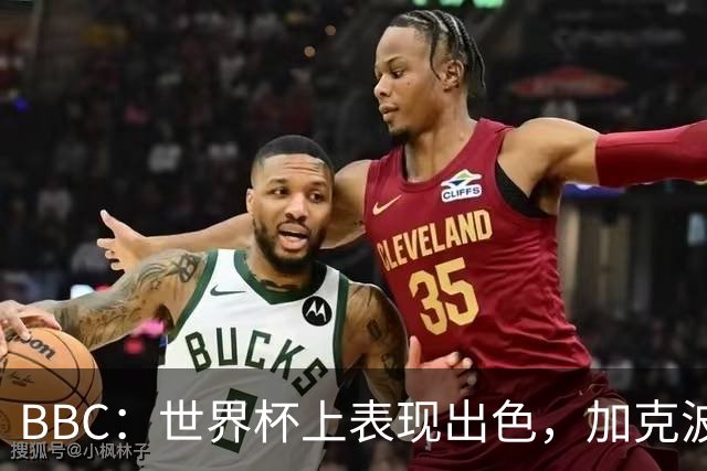 BBC：世界杯上表现出色，加克波的去留问题将成今夏转会市场焦点