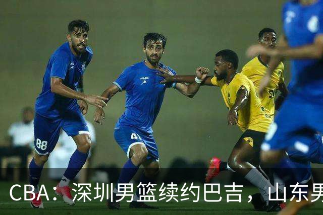 CBA：深圳男篮续约巴吉，山东男篮两年定薪续约高诗岩，刘毅加盟NBL，洛夫顿要求大幅度涨薪，孙思尧签约吉林