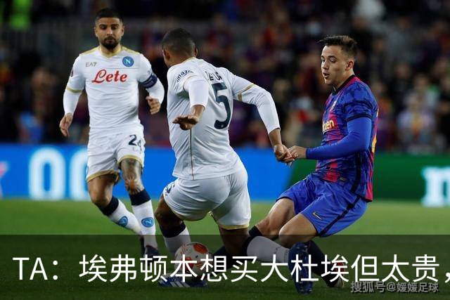 TA：埃弗顿本想买大杜埃但太贵，引进奈尔斯立竿见影