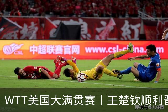 WTT美国大满贯赛丨王楚钦顺利晋级